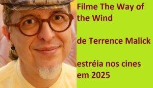 Filme The Way of the Wind de Terrence Malick - estréia nos cines em 2025